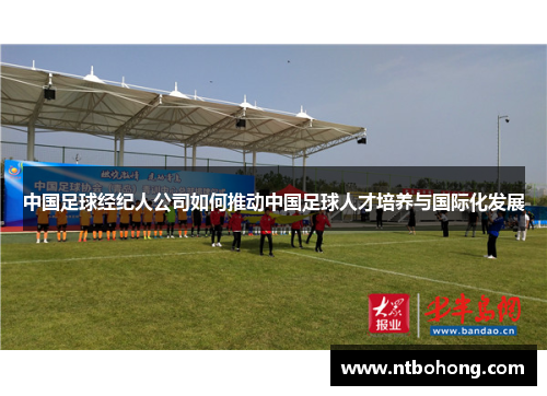 中国足球经纪人公司如何推动中国足球人才培养与国际化发展