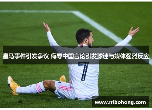 皇马事件引发争议 侮辱中国言论引发球迷与媒体强烈反应