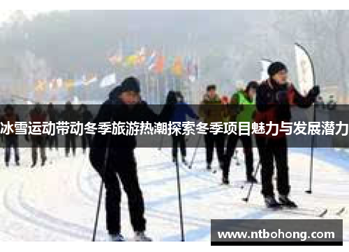冰雪运动带动冬季旅游热潮探索冬季项目魅力与发展潜力