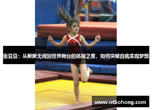 张豆豆：从默默无闻到世界舞台的体操之星，如何突破自我实现梦想