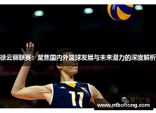 徐云丽联赛：聚焦国内外篮球发展与未来潜力的深度解析
