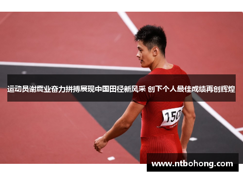 运动员谢震业奋力拼搏展现中国田径新风采 创下个人最佳成绩再创辉煌