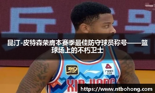 昆汀-皮特森荣膺本赛季最佳防守球员称号——篮球场上的不朽卫士