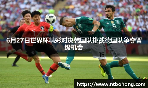 6月27日世界杯精彩对决韩国队挑战德国队争夺晋级机会