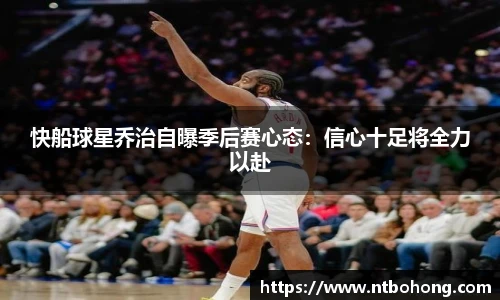 快船球星乔治自曝季后赛心态：信心十足将全力以赴