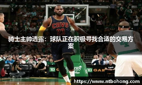 骑士主帅透露：球队正在积极寻找合适的交易方案