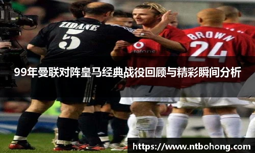 99年曼联对阵皇马经典战役回顾与精彩瞬间分析