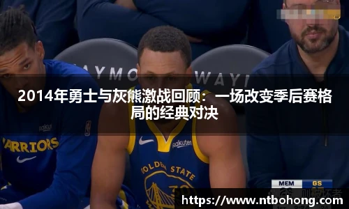 2014年勇士与灰熊激战回顾：一场改变季后赛格局的经典对决