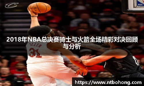 2018年NBA总决赛骑士与火箭全场精彩对决回顾与分析