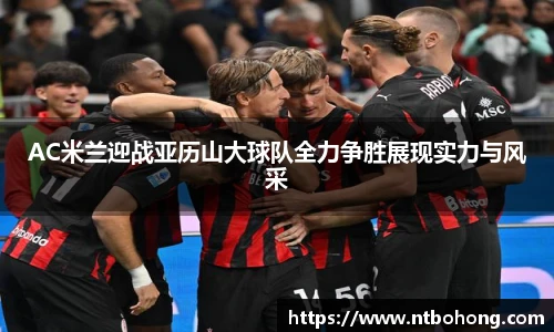 AC米兰迎战亚历山大球队全力争胜展现实力与风采