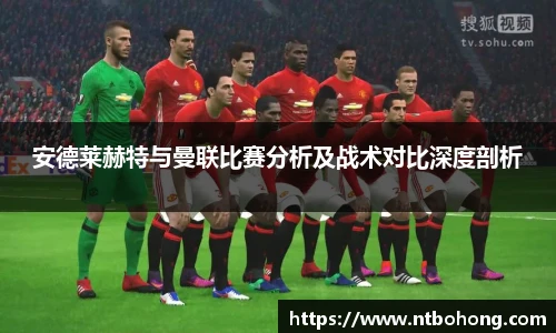 安德莱赫特与曼联比赛分析及战术对比深度剖析