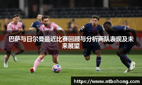 巴萨与日尔曼最近比赛回顾与分析两队表现及未来展望